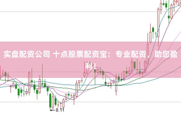 实盘配资公司 十点股票配资宝：专业配资，助您盈利！