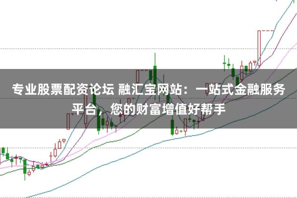 专业股票配资论坛 融汇宝网站：一站式金融服务平台，您的财富增值好帮手
