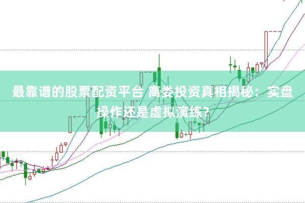 最靠谱的股票配资平台 离娄投资真相揭秘：实盘操作还是虚拟演练？
