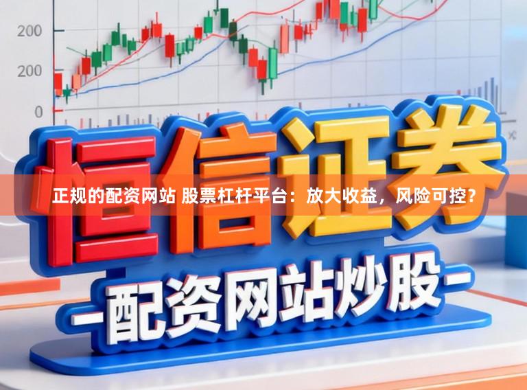 正规的配资网站 股票杠杆平台:放大收益,风险可控?
