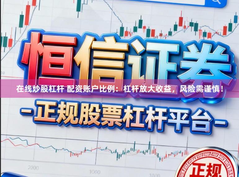 在线炒股杠杆 配资账户比例:杠杆放大收益,风险需谨慎!