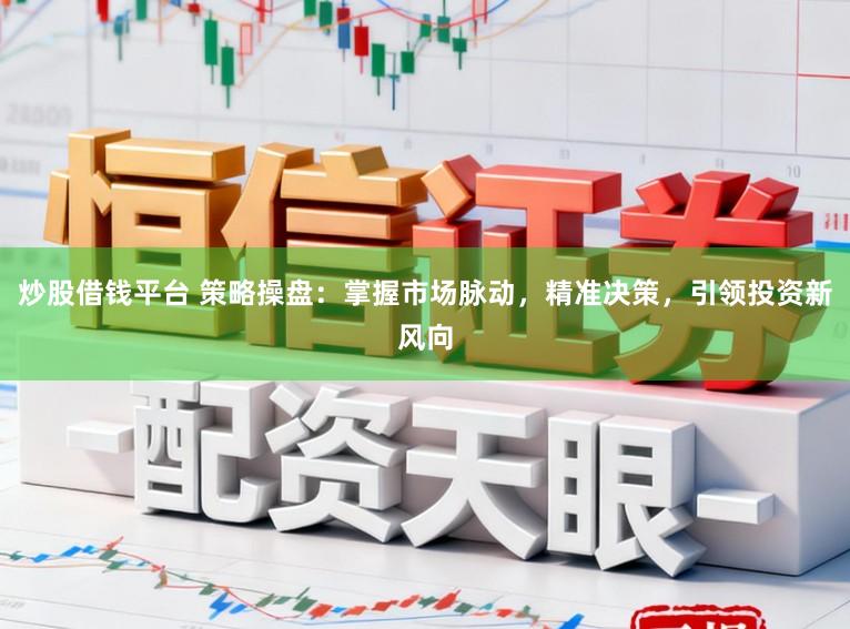炒股借钱平台 策略操盘：掌握市场脉动，精准决策，引领投资新风向