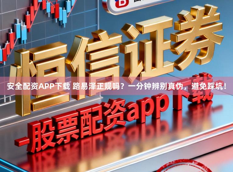 安全配资APP下载 路易泽正规吗？一分钟辨别真伪，避免踩坑！