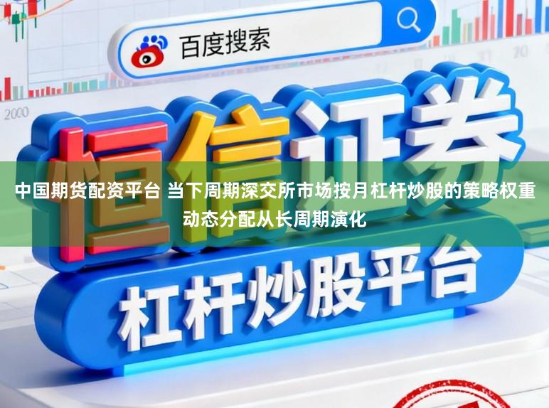 中国期货配资平台 当下周期深交所市场按月杠杆炒股的策略权重动态分配从长周期演化