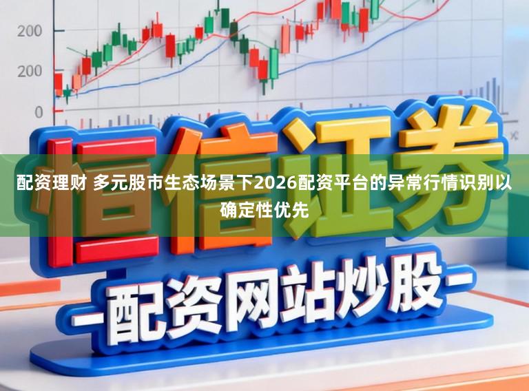 配资理财 多元股市生态场景下2026配资平台的异常行情识别以确定性优先