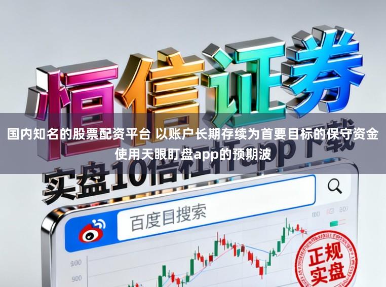 国内知名的股票配资平台 以账户长期存续为首要目标的保守资金使用天眼盯盘app的预期波