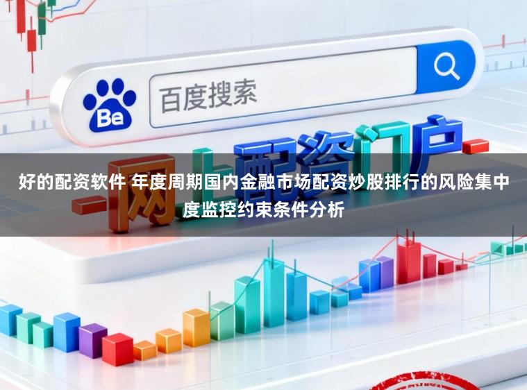 好的配资软件 年度周期国内金融市场配资炒股排行的风险集中度监控约束条件分析