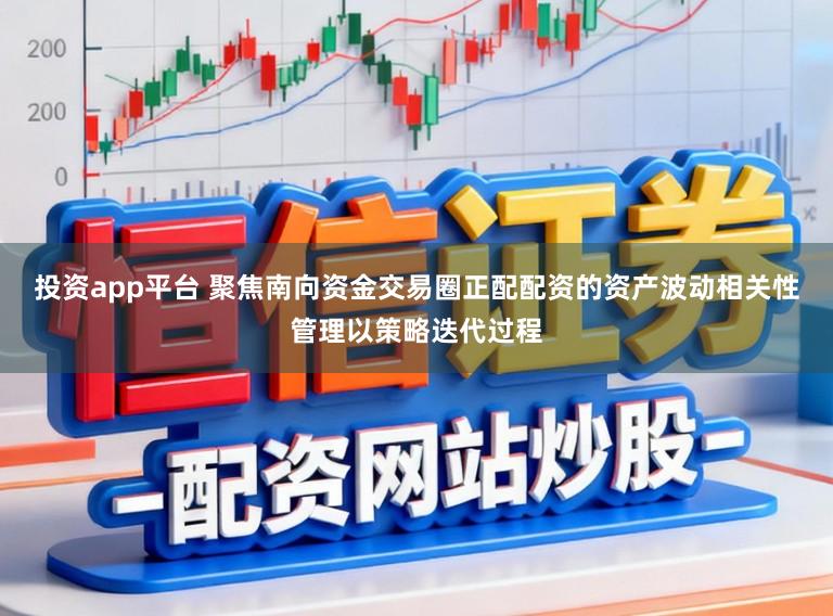 投资app平台 聚焦南向资金交易圈正配配资的资产波动相关性管理以策略迭代过程