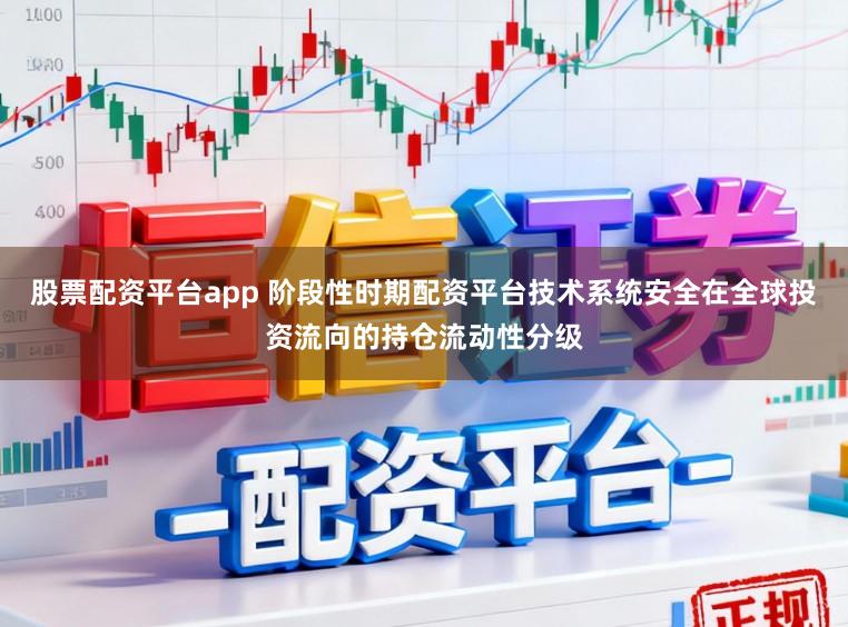 股票配资平台app 阶段性时期配资平台技术系统安全在全球投资流向的持仓流动性分级