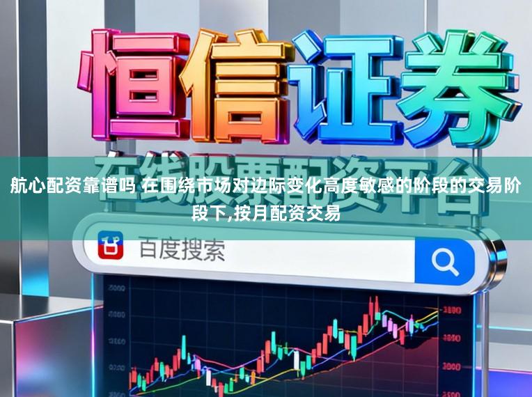 航心配资靠谱吗 在围绕市场对边际变化高度敏感的阶段的交易阶段下，按月配资交易