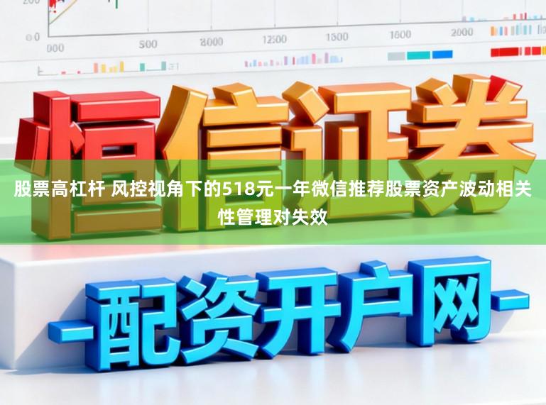 股票高杠杆 风控视角下的518元一年微信推荐股票资产波动相关性管理对失效