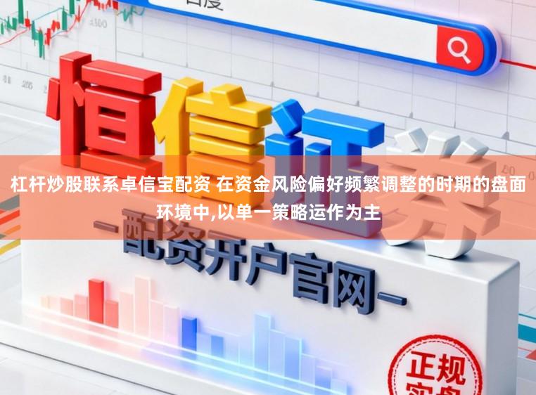 杠杆炒股联系卓信宝配资 在资金风险偏好频繁调整的时期的盘面环境中，以单一策略运作为主
