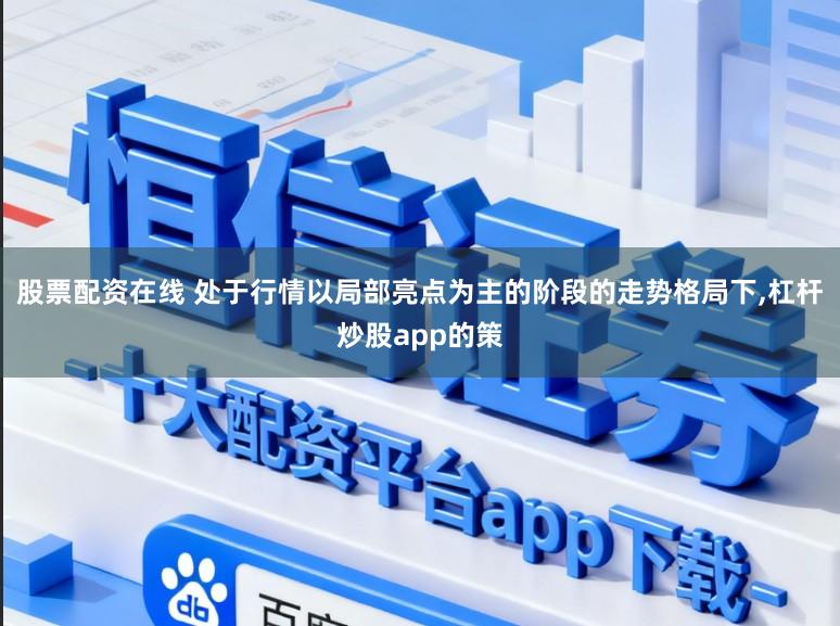 股票配资在线 处于行情以局部亮点为主的阶段的走势格局下，杠杆炒股app的策