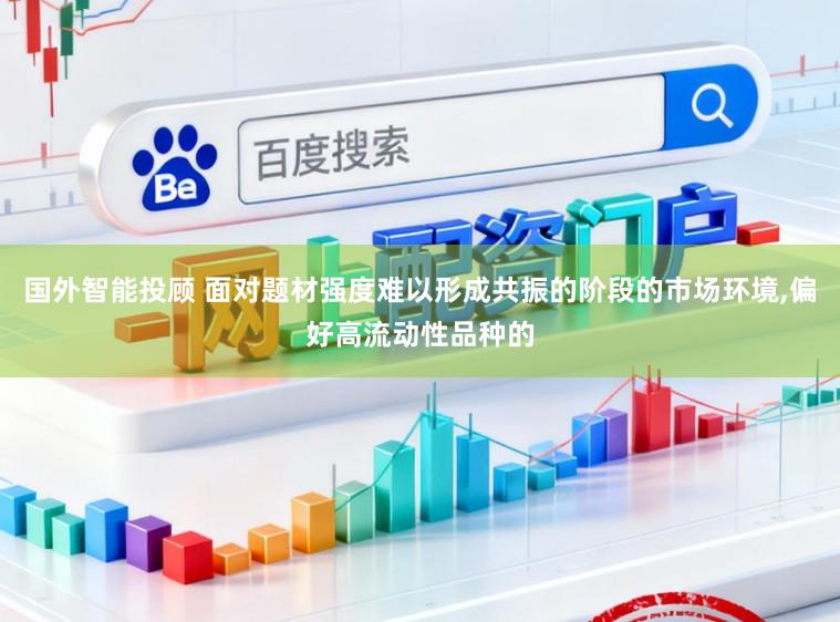 国外智能投顾 面对题材强度难以形成共振的阶段的市场环境，偏好高流动性品种的