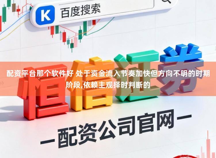 配资平台那个软件好 处于资金流入节奏加快但方向不明的时期阶段，依赖主观择时判断的