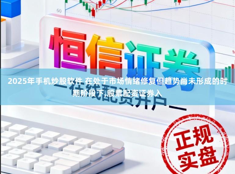 2025年手机炒股软件 在处于市场情绪修复但趋势尚未形成的时期阶段下，股票配资证券入