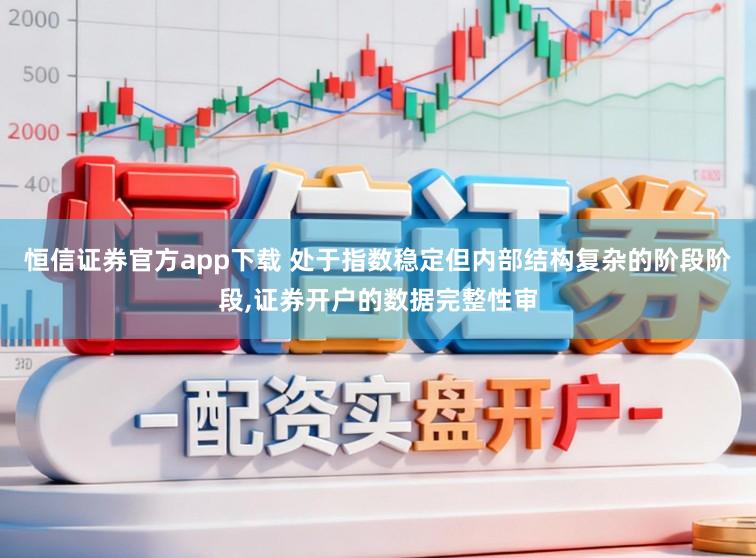 恒信证券官方app下载 处于指数稳定但内部结构复杂的阶段阶段，证券开户的数据完整性审