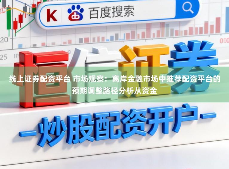 线上证券配资平台 市场观察：离岸金融市场中推荐配资平台的预期调整路径分析从资金