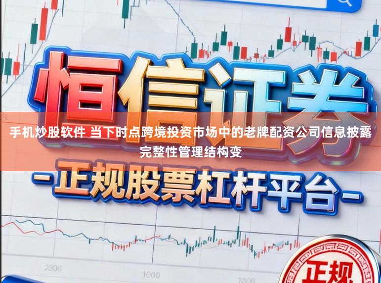 手机炒股软件 当下时点跨境投资市场中的老牌配资公司信息披露完整性管理结构变