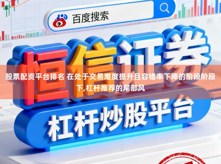 股票配资平台排名 在处于交易难度提升且容错率下降的阶段阶段下，杠杆推荐的尾部风