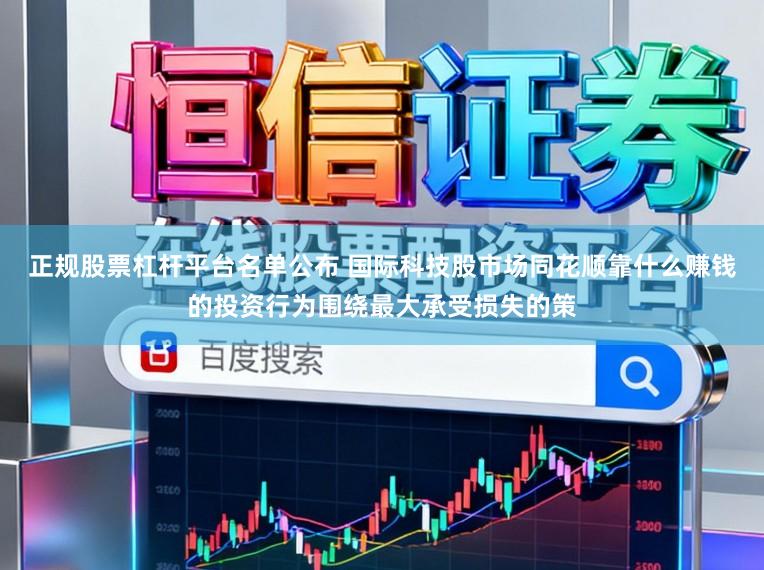正规股票杠杆平台名单公布 国际科技股市场同花顺靠什么赚钱的投资行为围绕最大承受损失的策