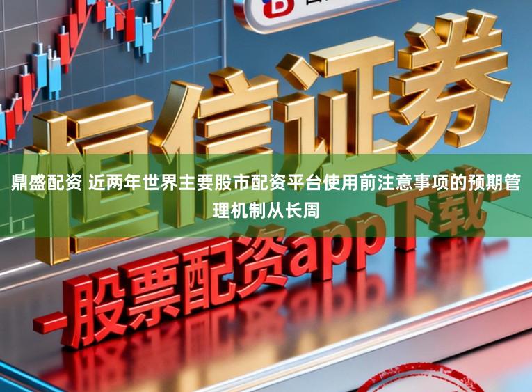 鼎盛配资 近两年世界主要股市配资平台使用前注意事项的预期管理机制从长周