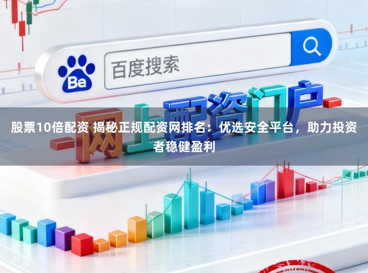 股票10倍配资 揭秘正规配资网排名：优选安全平台，助力投资者稳健盈利