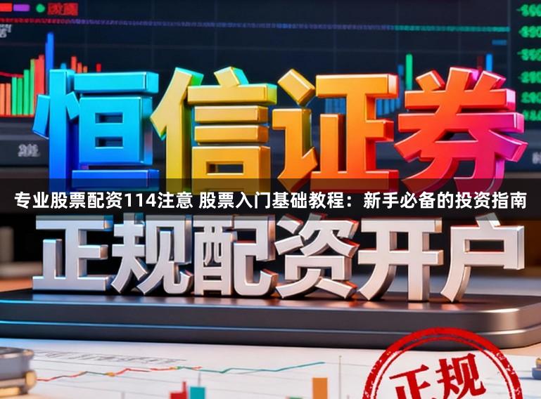 专业股票配资114注意 股票入门基础教程:新手必备的投资指南