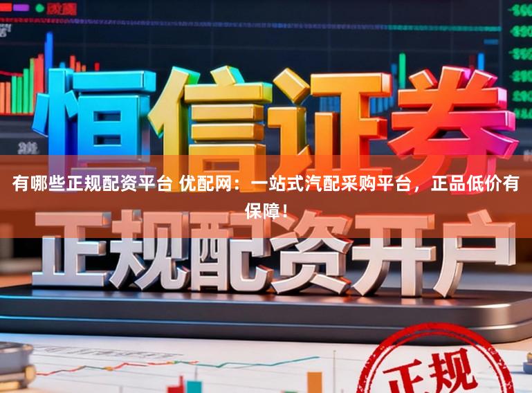 有哪些正规配资平台 优配网:一站式汽配采购平台,正品低价有保障!