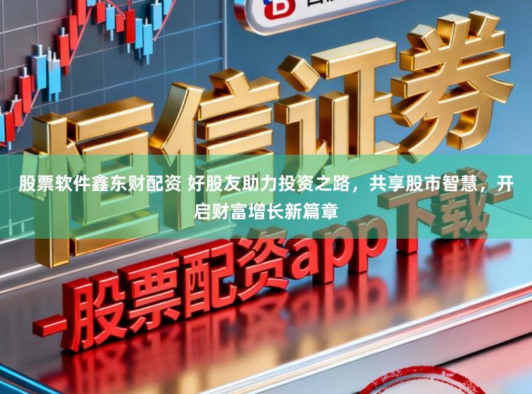 股票软件鑫东财配资 好股友助力投资之路,共享股市智慧,开启财富增长新篇章