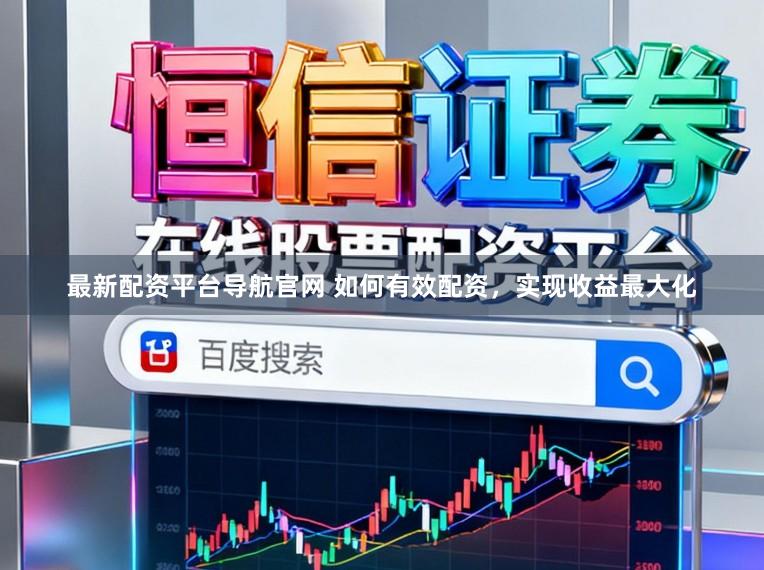 最新配资平台导航官网 如何有效配资，实现收益最大化