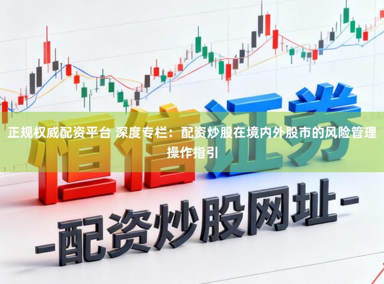 正规权威配资平台 深度专栏:配资炒股在境内外股市的风险管理操作指引
