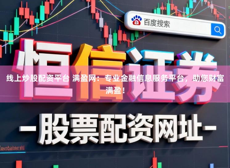 线上炒股配资平台 满盈网：专业金融信息服务平台，助您财富满盈！