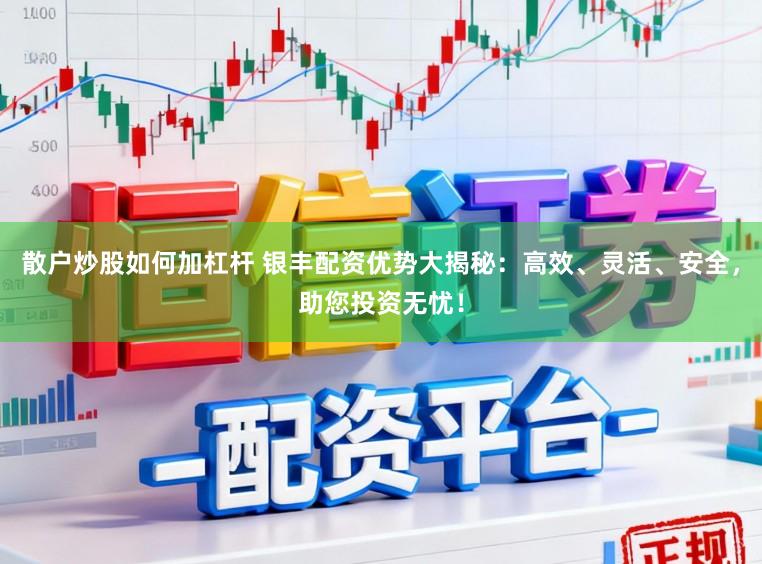 散户炒股如何加杠杆 银丰配资优势大揭秘：高效、灵活、安全，助您投资无忧！
