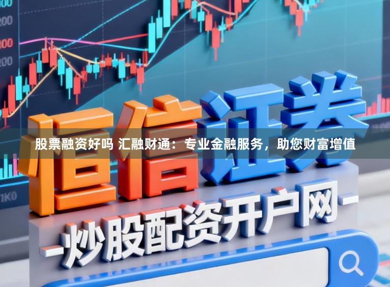 股票融资好吗 汇融财通：专业金融服务，助您财富增值