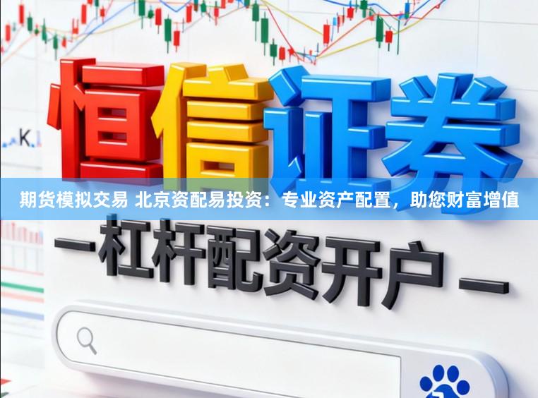 期货模拟交易 北京资配易投资：专业资产配置，助您财富增值