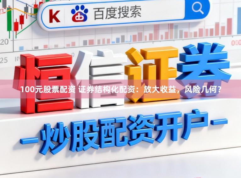 100元股票配资 证券结构化配资：放大收益，风险几何？