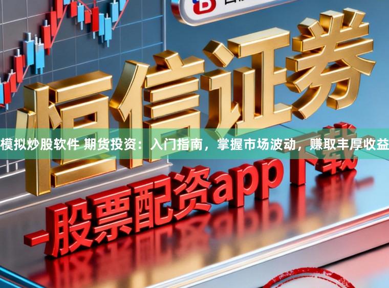 模拟炒股软件 期货投资：入门指南，掌握市场波动，赚取丰厚收益