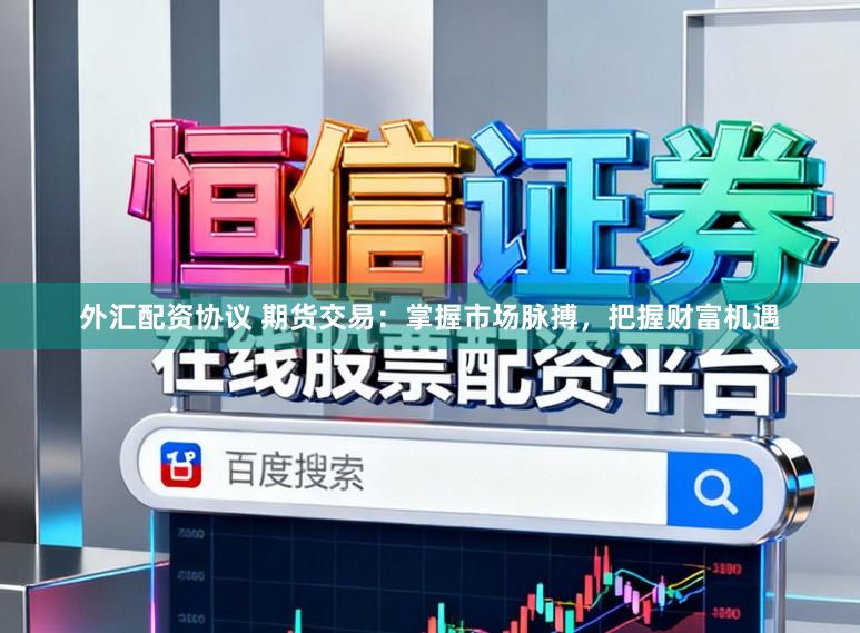 外汇配资协议 期货交易：掌握市场脉搏，把握财富机遇