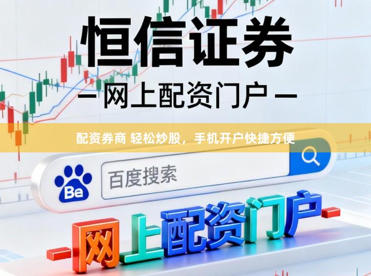 配资券商 轻松炒股，手机开户快捷方便