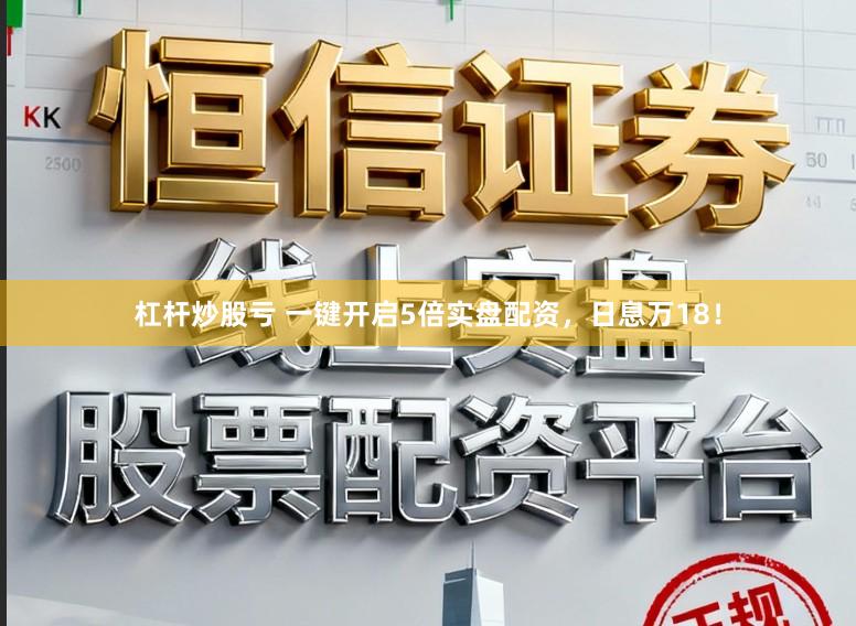 杠杆炒股亏 一键开启5倍实盘配资，日息万18！
