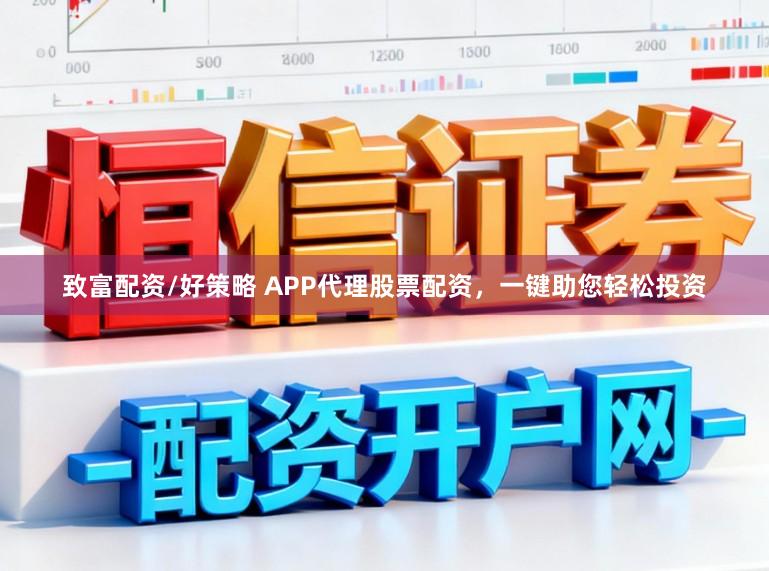 致富配资/好策略 APP代理股票配资，一键助您轻松投资