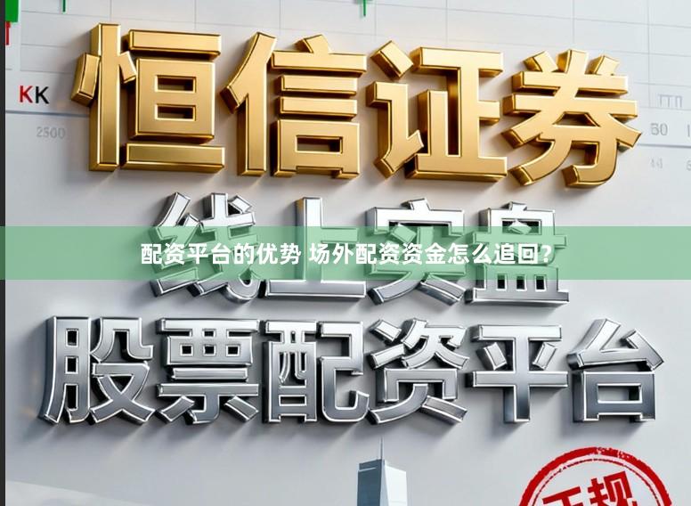 配资平台的优势 场外配资资金怎么追回？