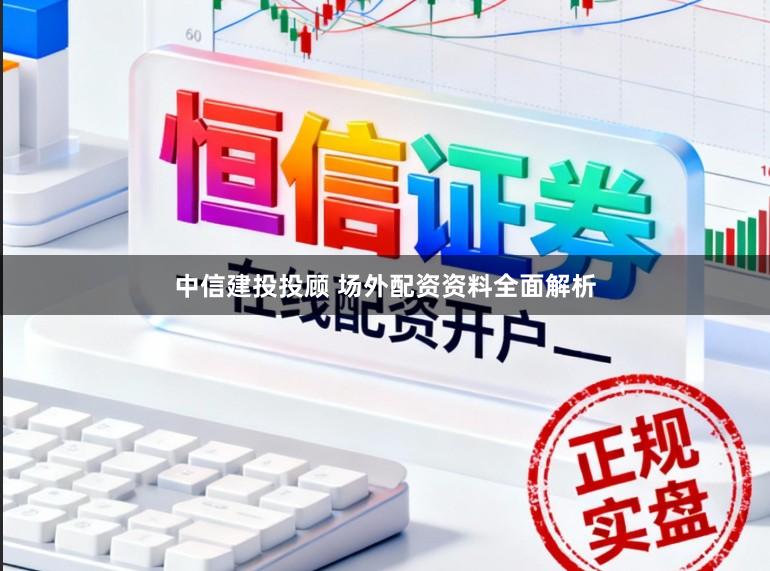 中信建投投顾 场外配资资料全面解析