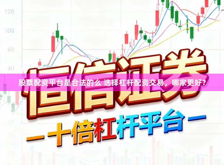 股票配资平台是合法的么 选择杠杆配资交易，哪家更好？