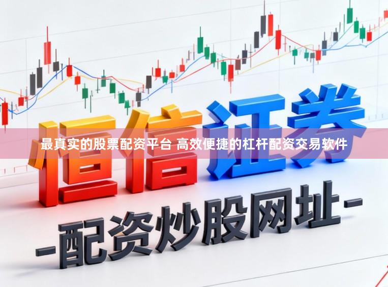 最真实的股票配资平台 高效便捷的杠杆配资交易软件