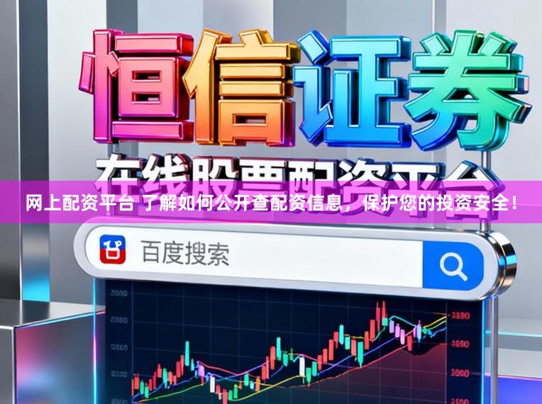 网上配资平台 了解如何公开查配资信息，保护您的投资安全！