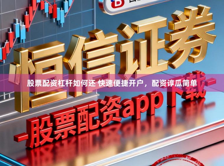 股票配资杠杆如何还 快速便捷开户，配资谆瓜简单