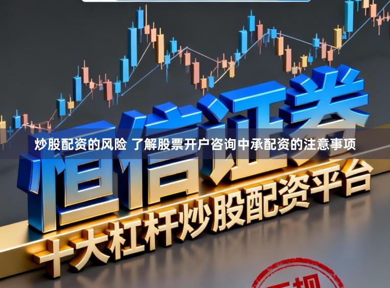 炒股配资的风险 了解股票开户咨询中承配资的注意事项