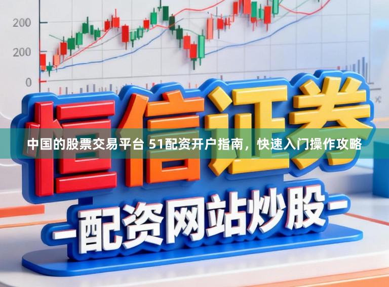 中国的股票交易平台 51配资开户指南，快速入门操作攻略